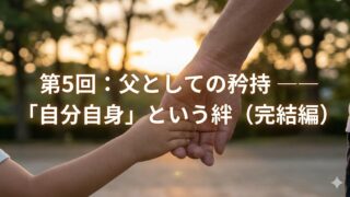 第5回 父としての矜持 ―― 「自分自身」という名の切れない絆（完結編）